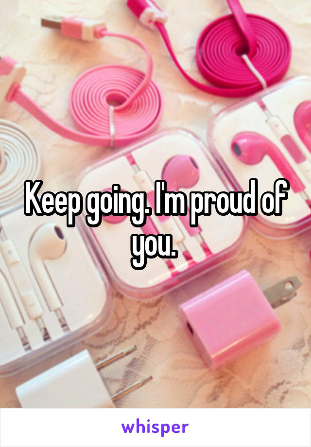 Keep going. I'm proud of you. 