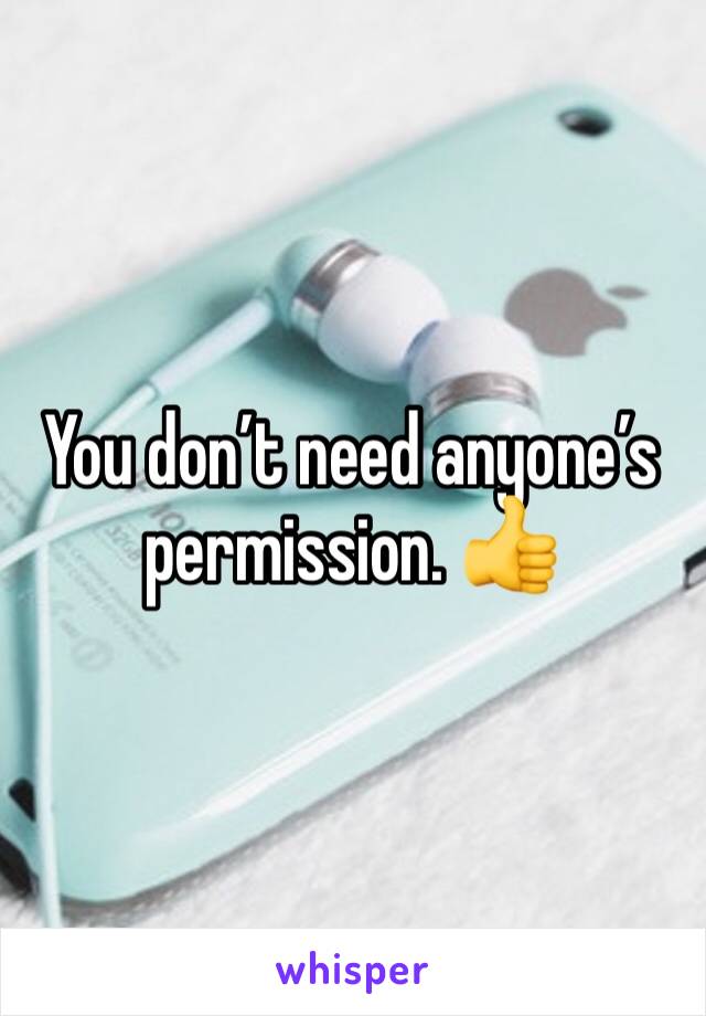 You don’t need anyone’s permission. 👍