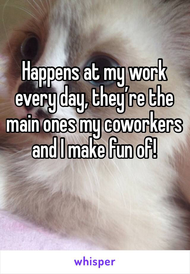 Happens at my work every day, they’re the main ones my coworkers and I make fun of!