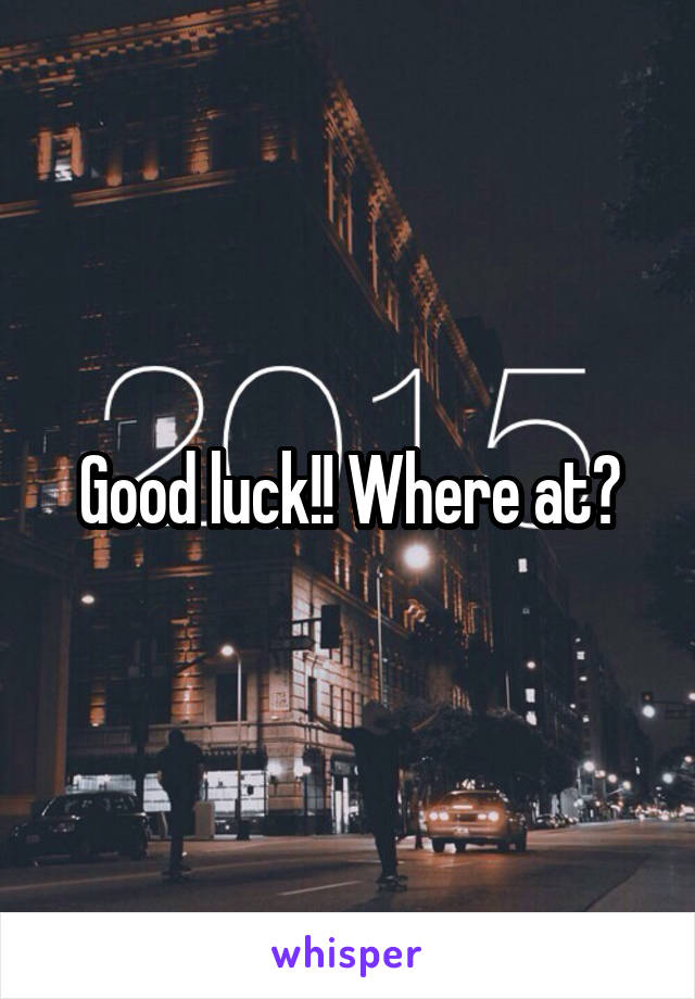Good luck!! Where at?