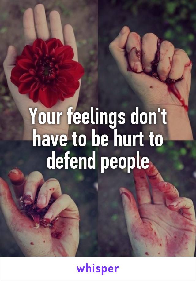 Your feelings don't have to be hurt to defend people