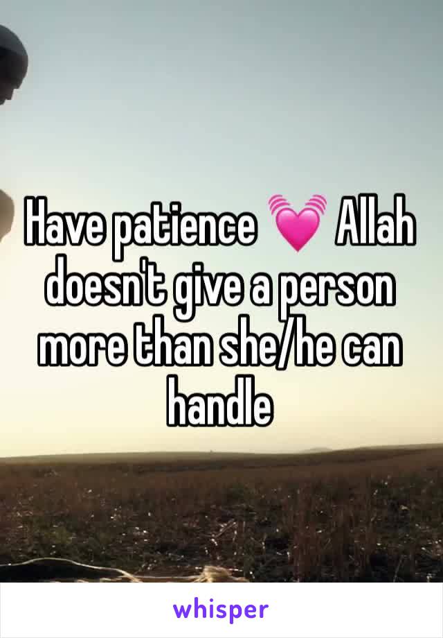 Have patience 💓 Allah doesn't give a person more than she/he can handle 