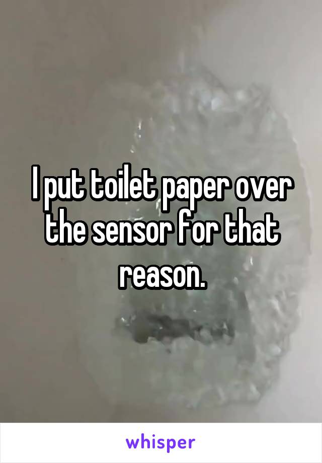 I put toilet paper over the sensor for that reason.