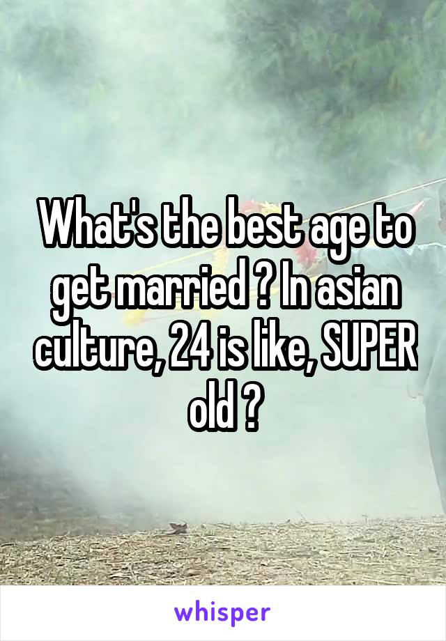 What's the best age to get married ? In asian culture, 24 is like, SUPER old 😭