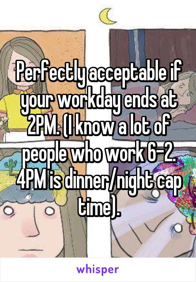 Perfectly acceptable if your workday ends at 2PM. (I know a lot of people who work 6-2. 4PM is dinner/night cap time).