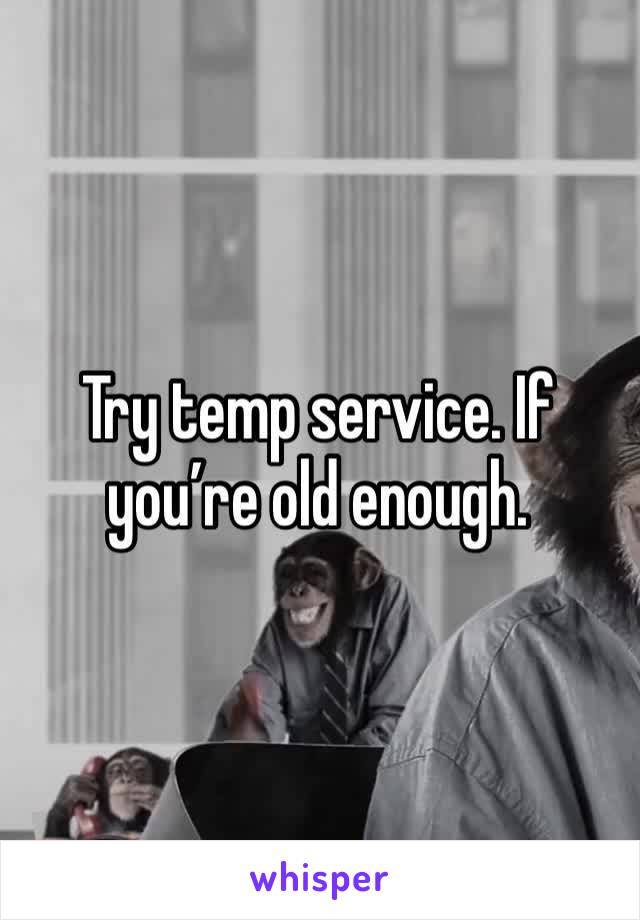 Try temp service. If you’re old enough. 