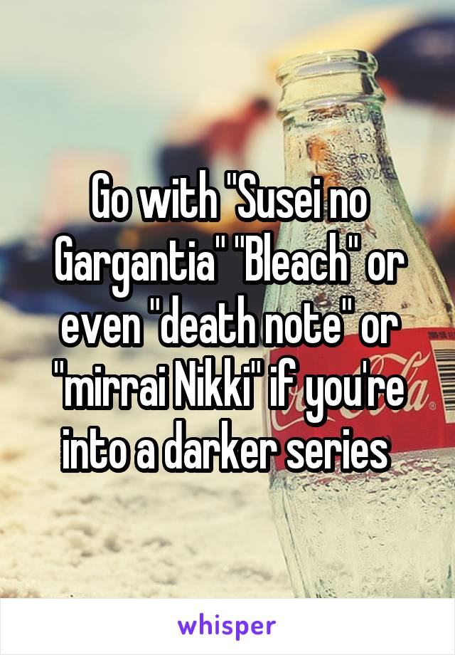 Go with "Susei no Gargantia" "Bleach" or even "death note" or "mirrai Nikki" if you're into a darker series 