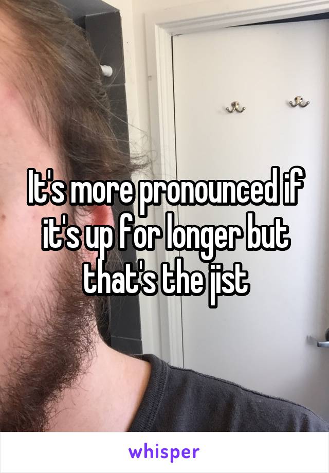 It's more pronounced if it's up for longer but that's the jist