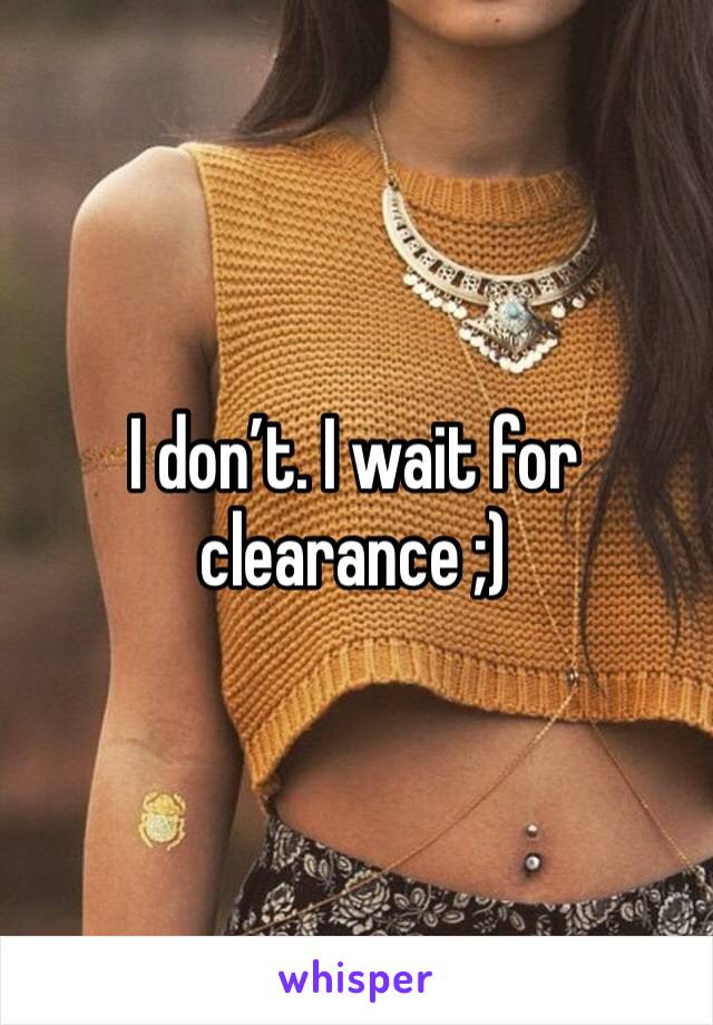 I don’t. I wait for clearance ;)