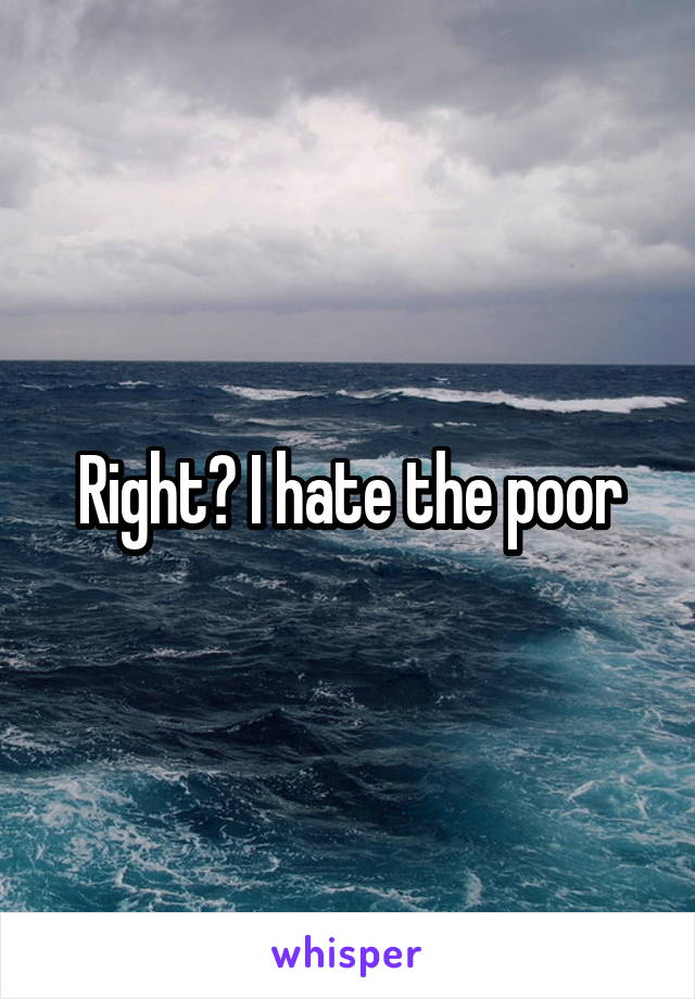 Right? I hate the poor