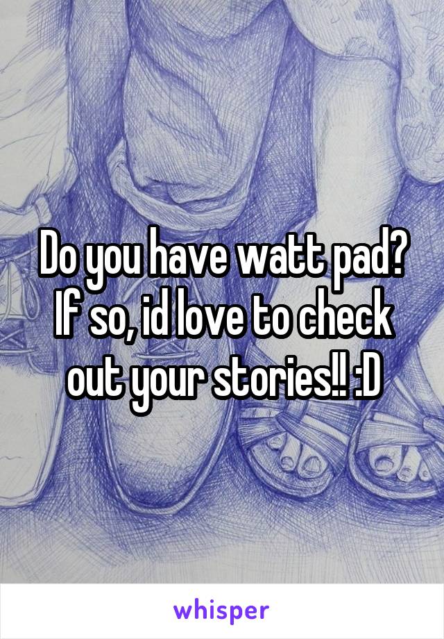 Do you have watt pad? If so, id love to check out your stories!! :D