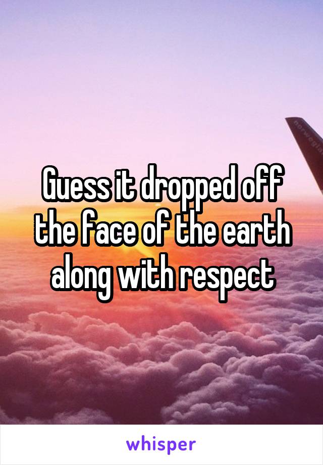 Guess it dropped off the face of the earth along with respect