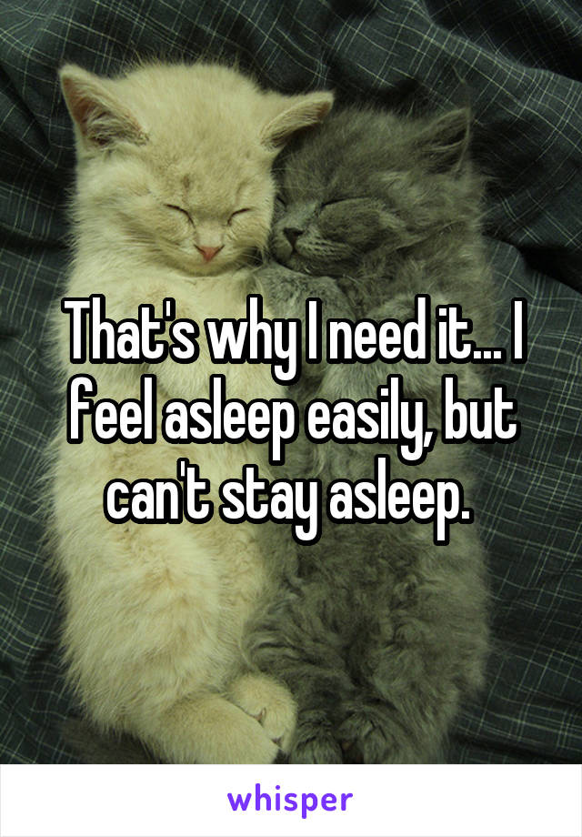 That's why I need it... I feel asleep easily, but can't stay asleep. 