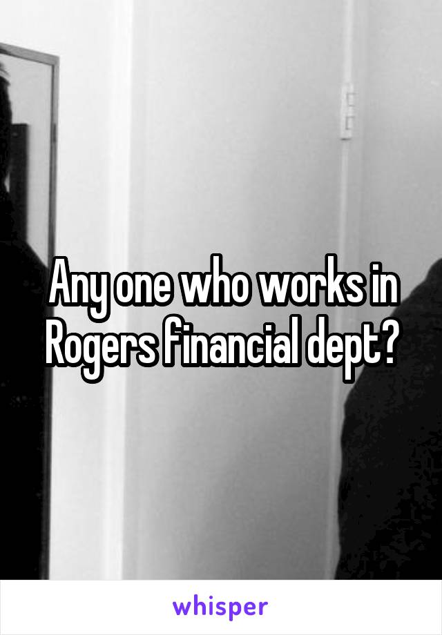 Any one who works in Rogers financial dept?