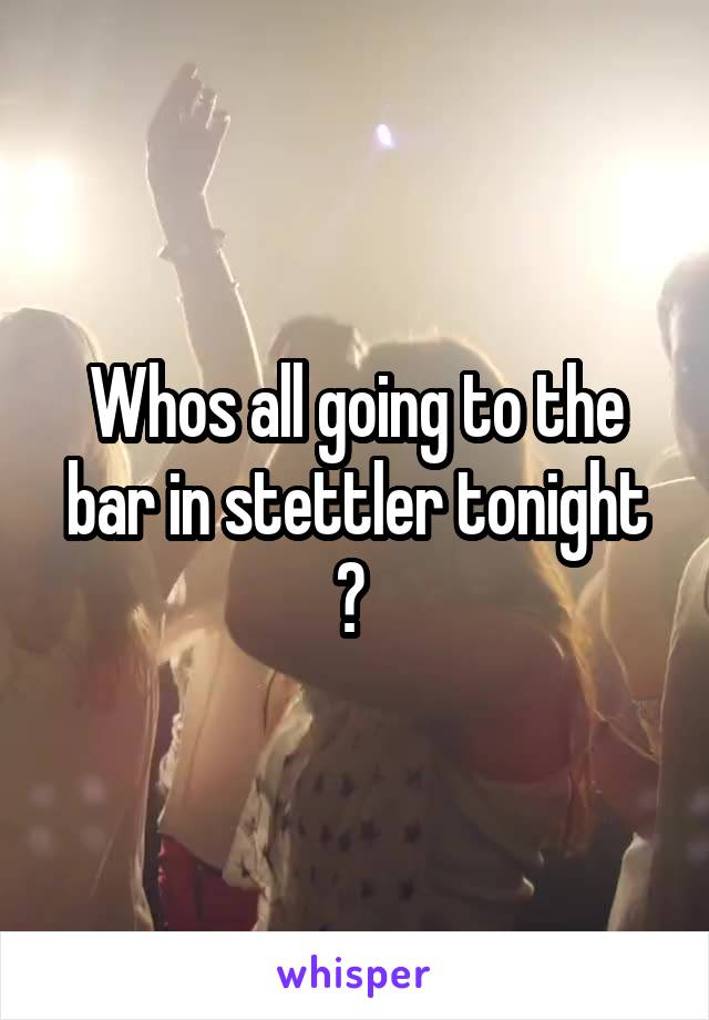 Whos all going to the bar in stettler tonight ? 