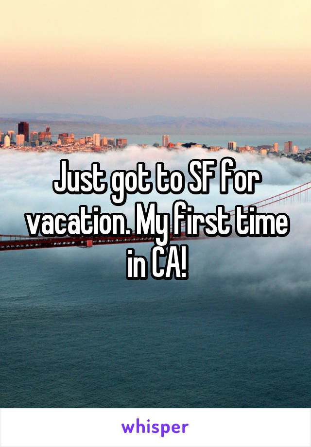 Just got to SF for vacation. My first time in CA!