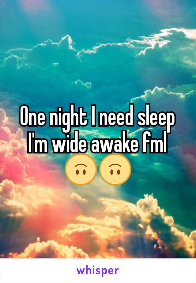 One night I need sleep I'm wide awake fml🙃🙃