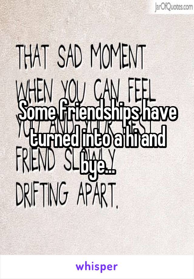 Some friendships have turned into a hi and bye...