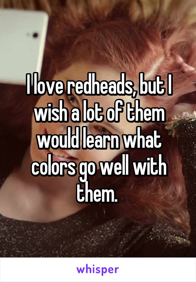 I love redheads, but I wish a lot of them would learn what colors go well with them. 