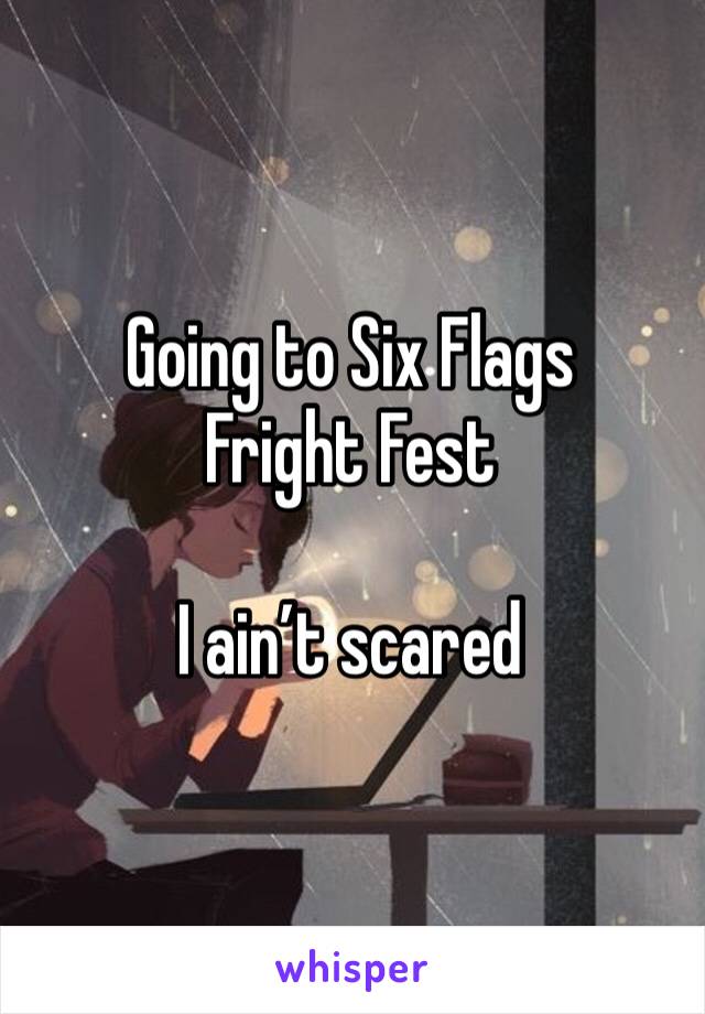 Going to Six Flags Fright Fest

I ain’t scared