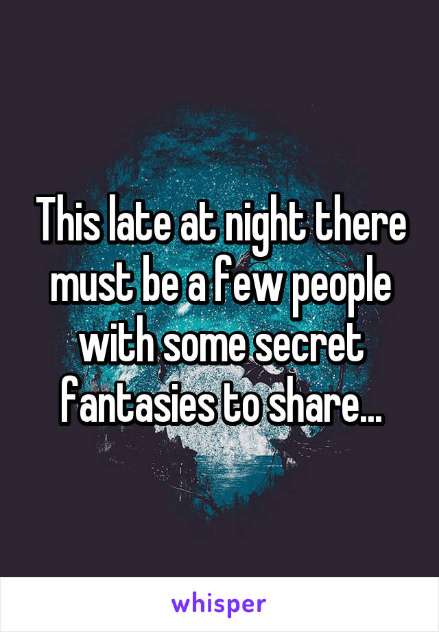 This late at night there must be a few people with some secret fantasies to share...