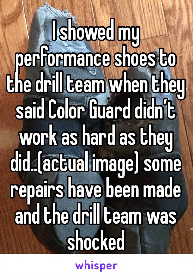 I showed my performance shoes to the drill team when they said Color Guard didn’t work as hard as they did..(actual image) some repairs have been made and the drill team was shocked