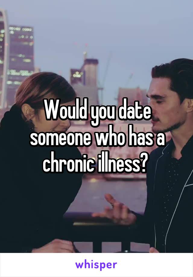 Would you date someone who has a chronic illness? 