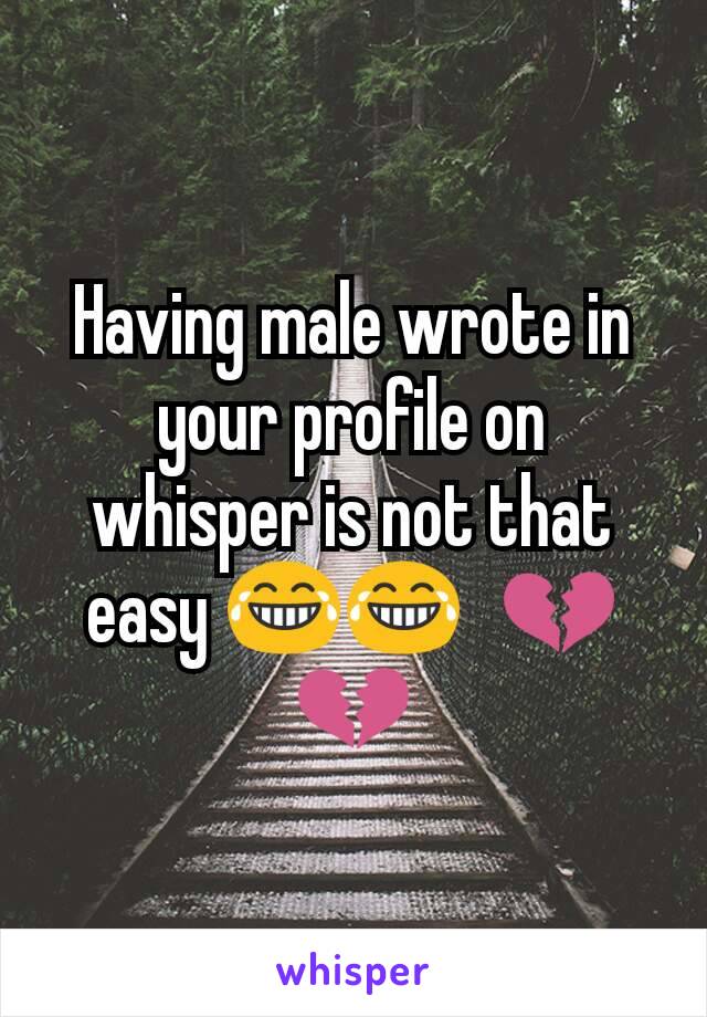 Having male wrote in your profile on whisper is not that easy ðŸ˜‚ðŸ˜‚ðŸ™�ðŸ’”ðŸ’”