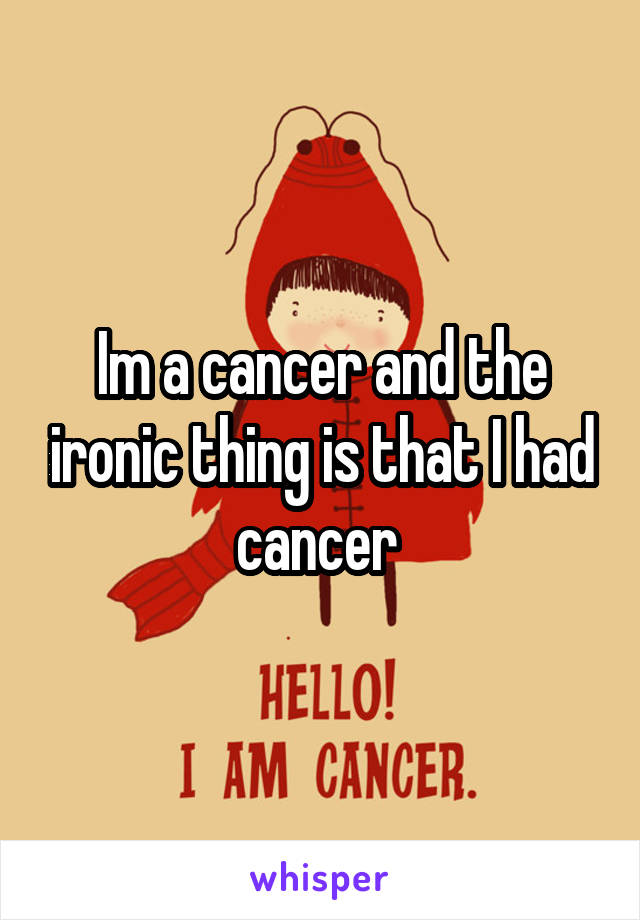 Im a cancer and the ironic thing is that I had cancer 