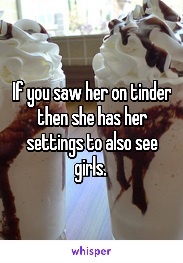 If you saw her on tinder then she has her settings to also see girls. 