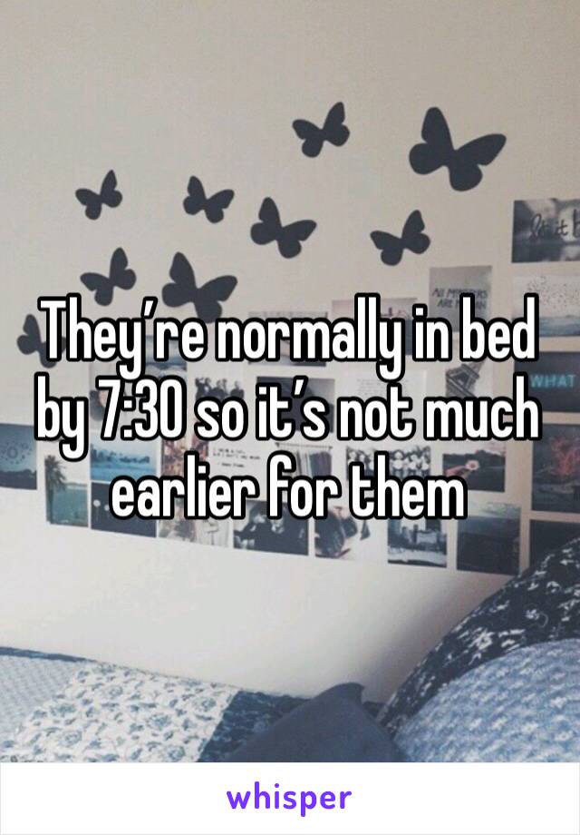They’re normally in bed by 7:30 so it’s not much earlier for them