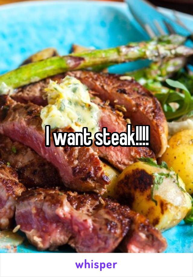 I want steak!!!!