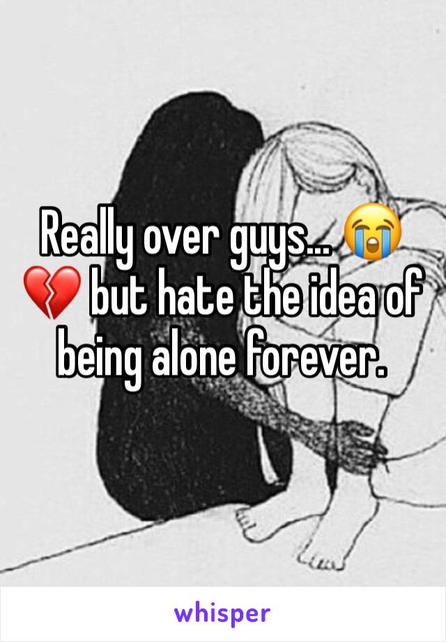 Really over guys... 😭💔 but hate the idea of being alone forever. 