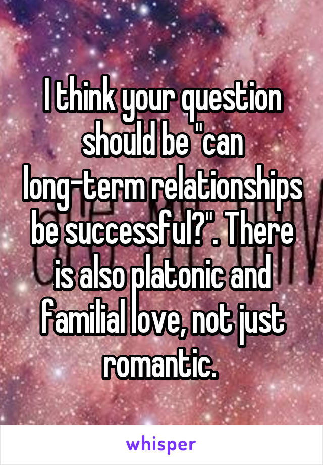 I think your question should be "can long-term relationships be successful?". There is also platonic and familial love, not just romantic. 