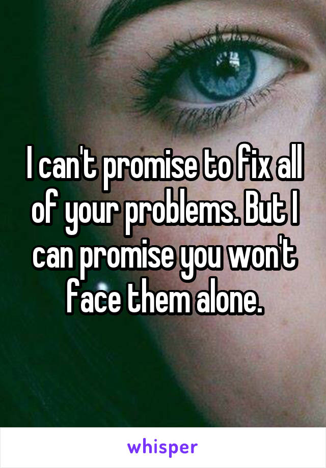 I can't promise to fix all of your problems. But I can promise you won't face them alone.