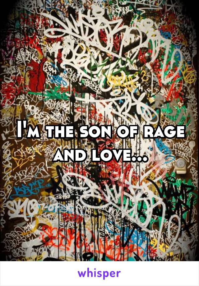 I'm the son of rage and love...