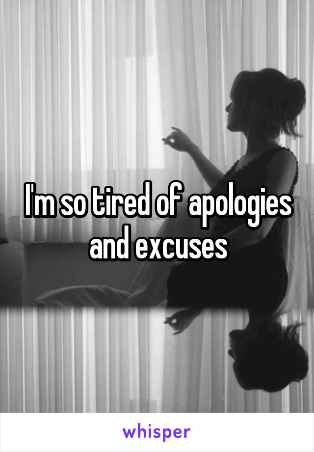 I'm so tired of apologies and excuses