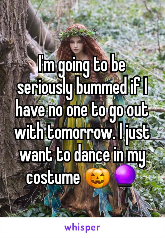 I'm going to be seriously bummed if I have no one to go out with tomorrow. I just want to dance in my costume 🎃🔮