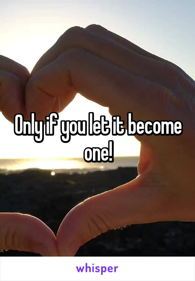 Only if you let it become one!