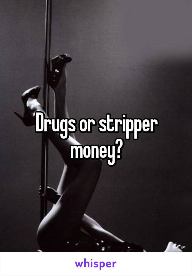 Drugs or stripper money?