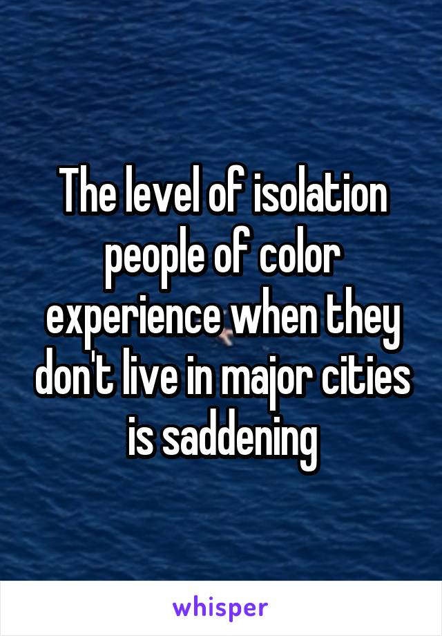The level of isolation people of color experience when they don't live in major cities is saddening