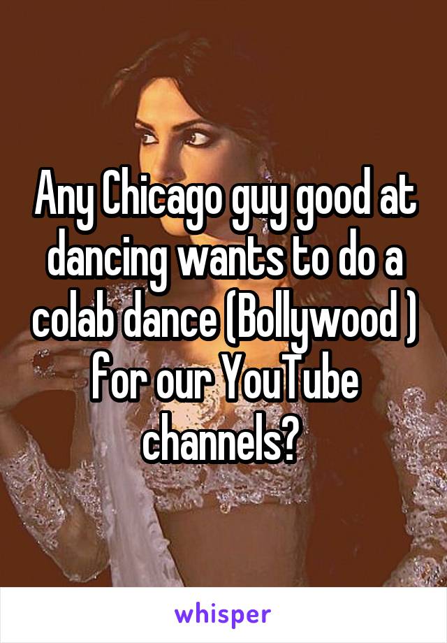 Any Chicago guy good at dancing wants to do a colab dance (Bollywood ) for our YouTube channels? 