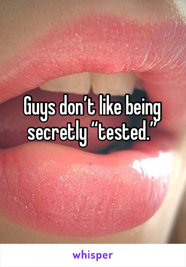 Guys don’t like being secretly “tested.”
