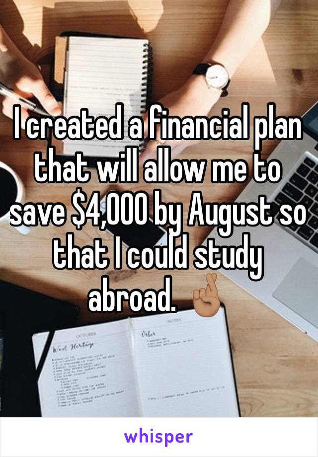 I created a financial plan that will allow me to save $4,000 by August so that I could study abroad. 🤞🏽 