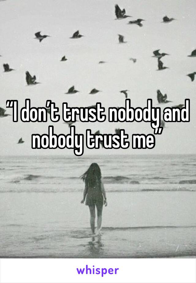 “I don’t trust nobody and nobody trust me”