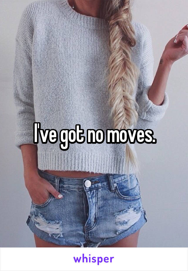 I've got no moves.