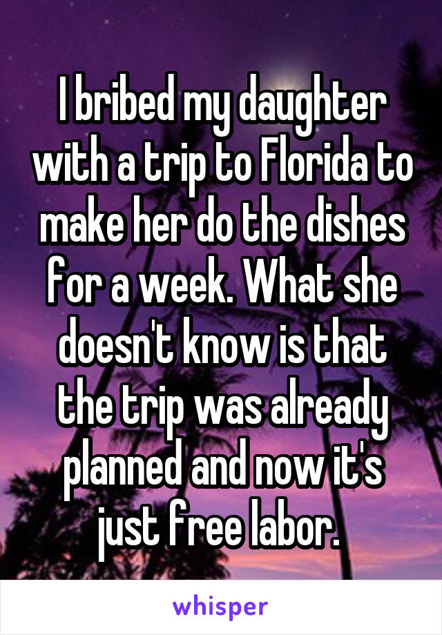 I bribed my daughter with a trip to Florida to make her do the dishes for a week. What she doesn't know is that the trip was already planned and now it's just free labor. 