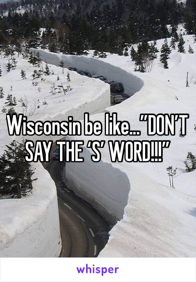 Wisconsin be like...”DON’T SAY THE ‘S’ WORD!!!”