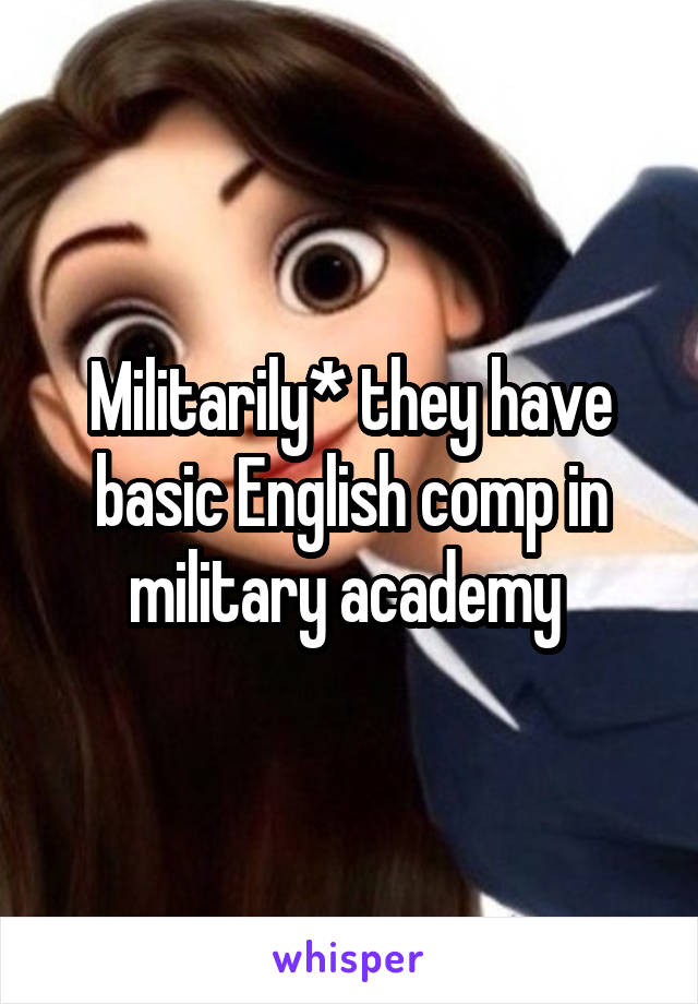 Militarily* they have basic English comp in military academy 