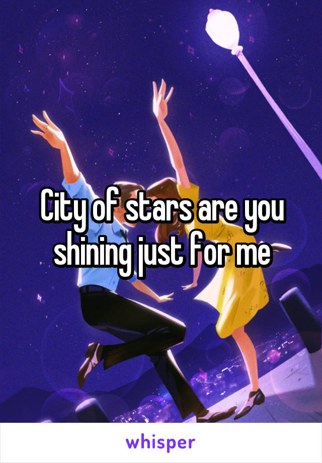 City of stars are you shining just for me